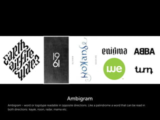 Ambigram - word or logotype readable in opposite directions. Like a palindrome a word that can be read in
both directions: kayak, noon, radar, mama etc.
Ambigram
 