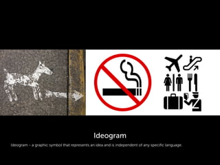 Ideogram - a graphic symbol that represents an idea and is independent of any speciﬁc language.
Ideogram
 