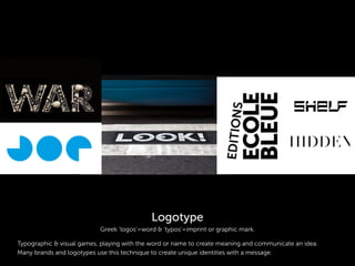 Typographic & visual games, playing with the word or name to create meaning and communicate an idea.
Many brands and logotypes use this technique to create unique identities with a message.
Greek ‘logos’=word & ‘typos’=imprint or graphic mark.
Logotype
 