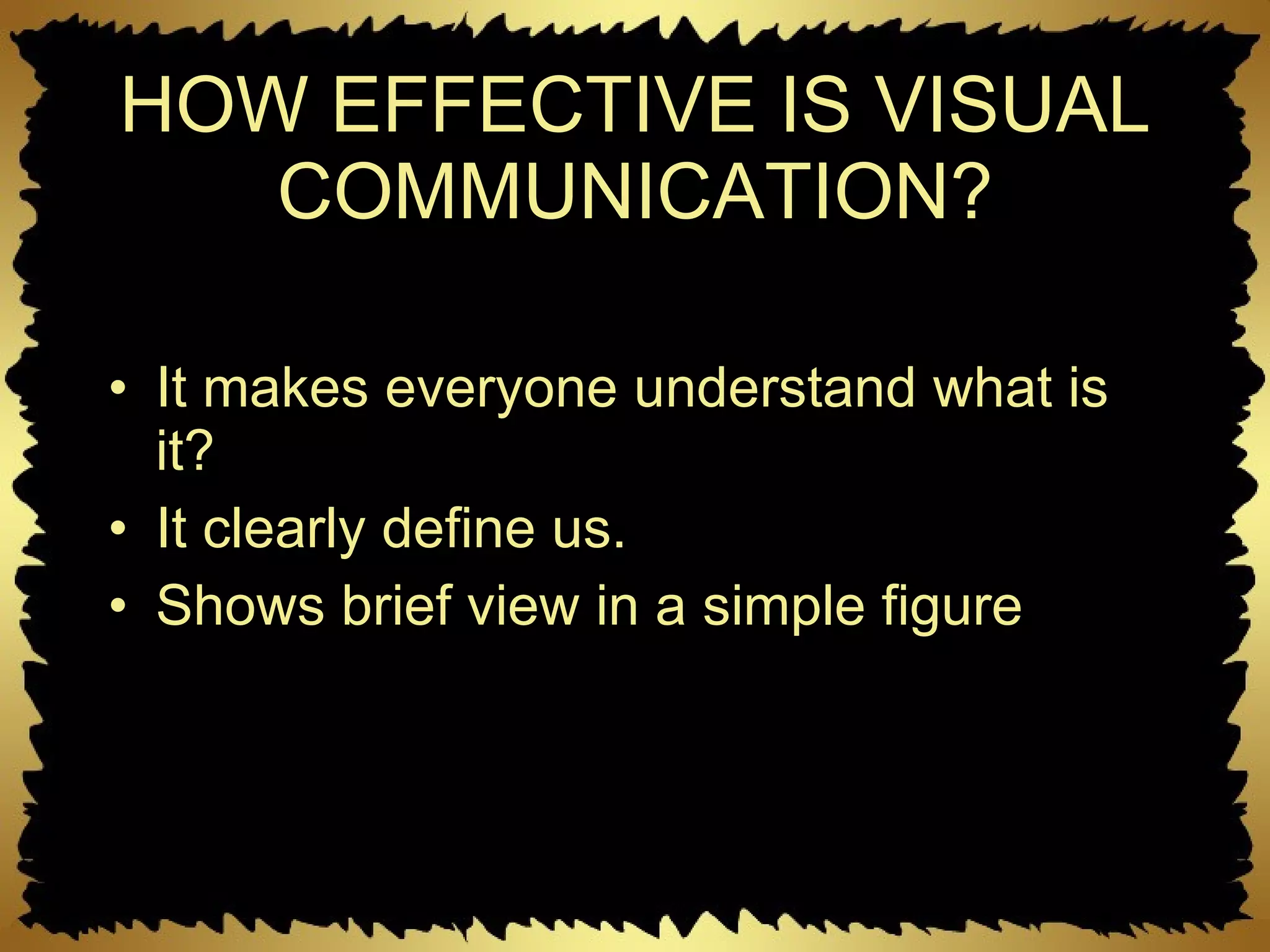 HOW EFFECTIVE IS VISUAL COMMUNICATION? It makes everyone understand what is it? It clearly define us. Shows brief view in a simple figure 
