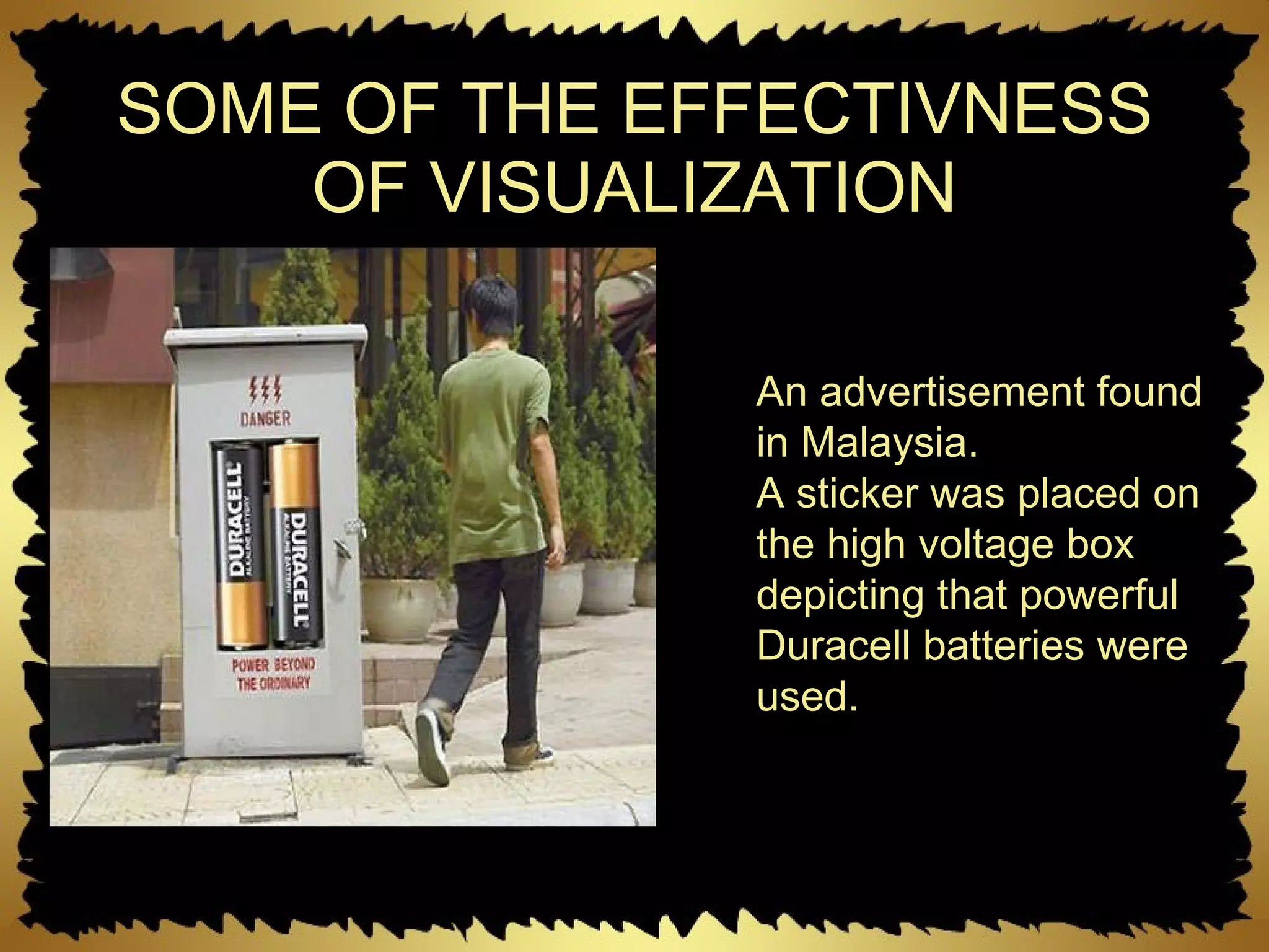 SOME OF THE EFFECTIVNESS OF VISUALIZATION An advertisement found in Malaysia.  A sticker was placed on the high voltage box depicting that powerful Duracell batteries were used.  