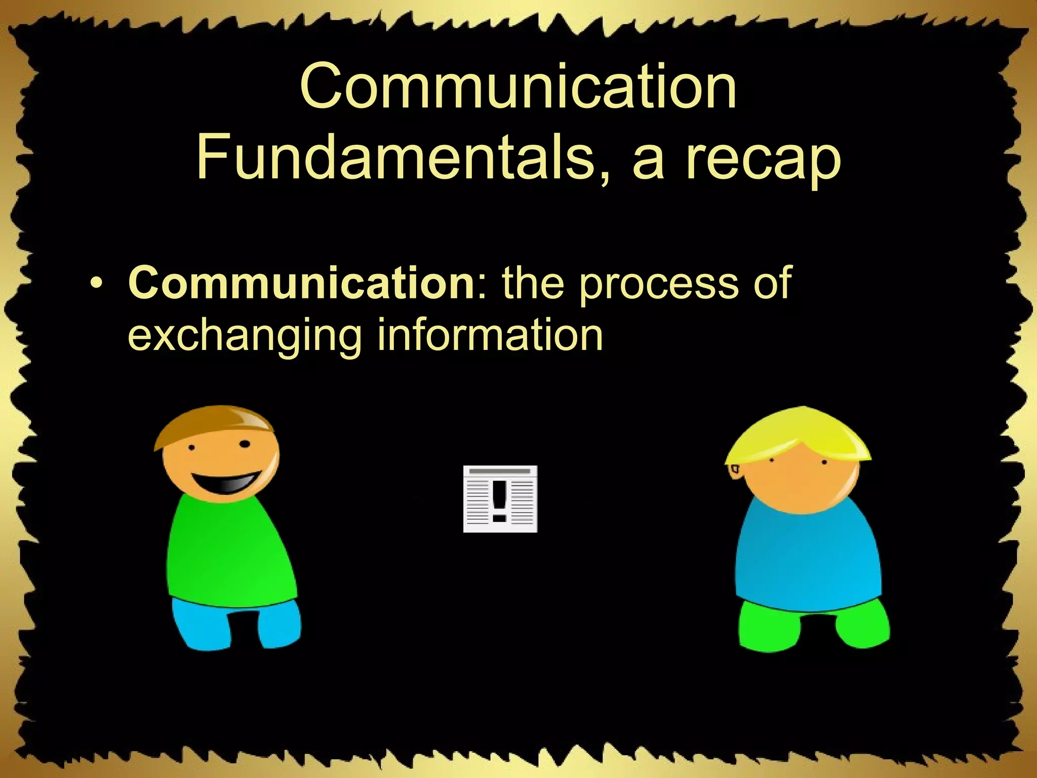 Communication Fundamentals, a recap Communication : the process of exchanging information 