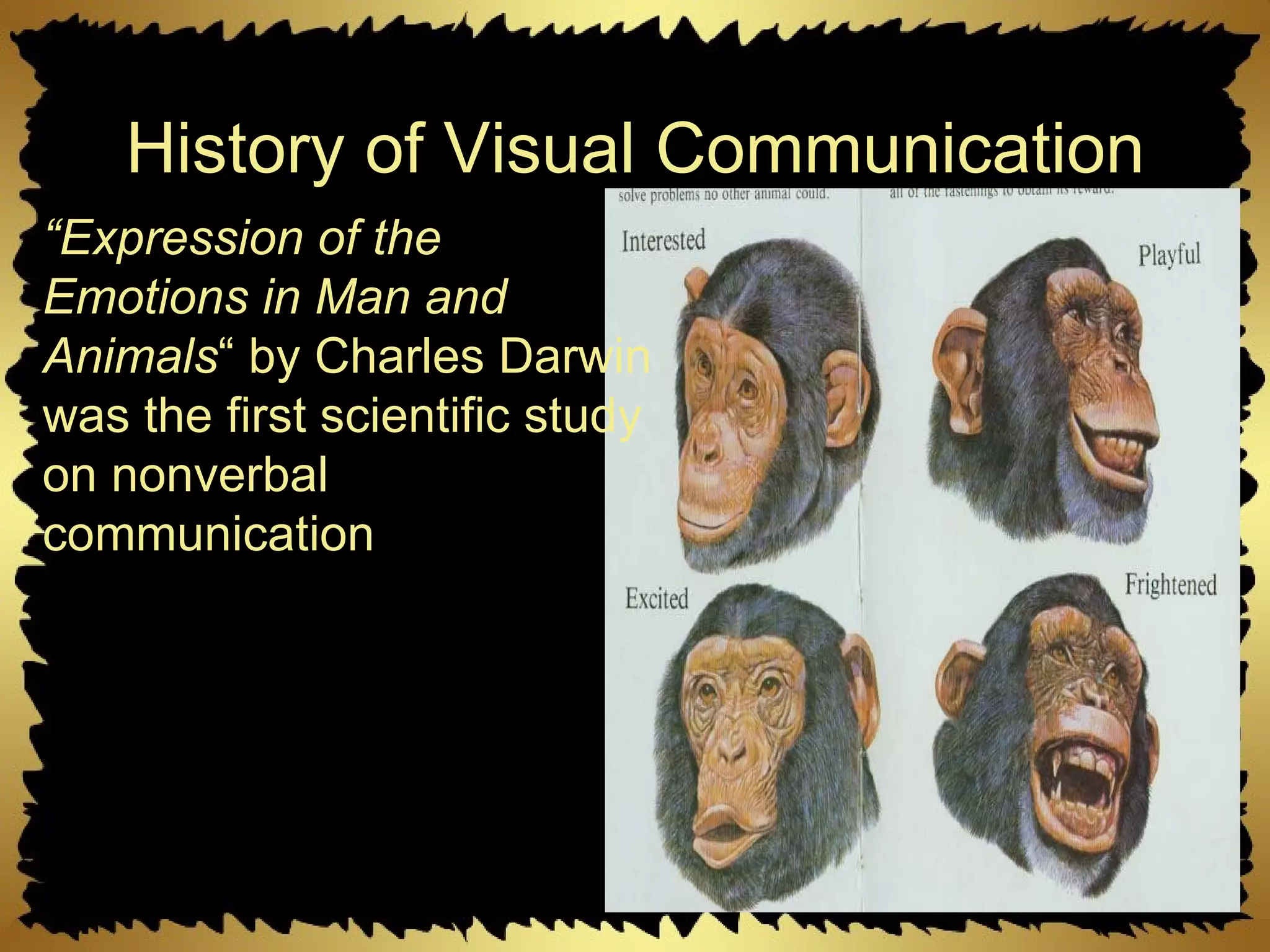 History of Visual Communication “ Expression of the Emotions in Man and Animals “ by Charles Darwin was the first scientific study on nonverbal communication 