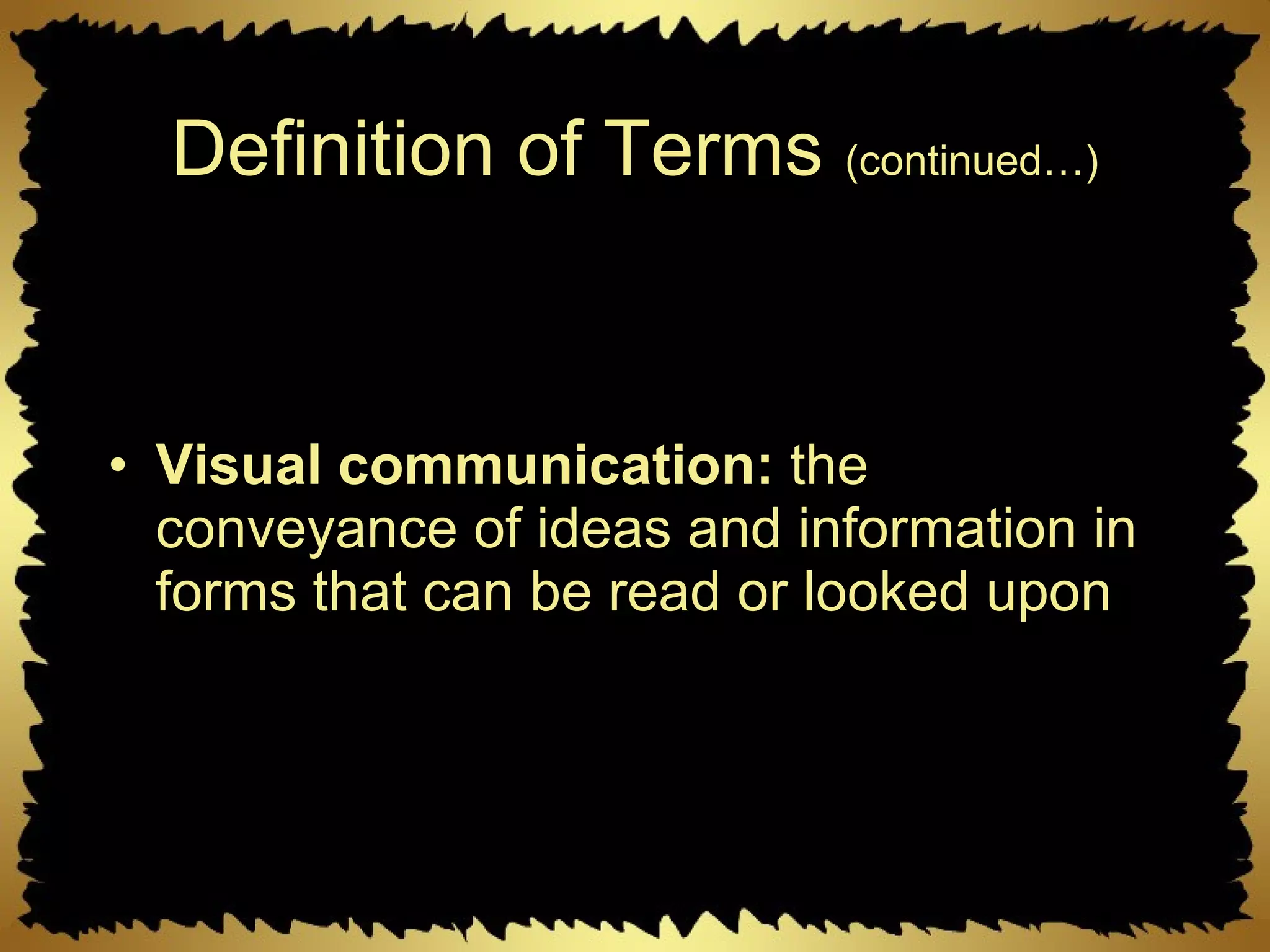 Definition of Terms  (continued…) Visual communication:  the conveyance of ideas and information in forms that can be read or looked upon 