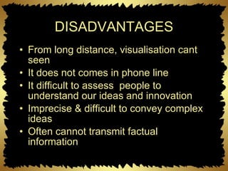 DISADVANTAGES From long distance, visualisation cant seen It does not comes in phone line  It difficult to assess  people to understand our ideas and innovation Imprecise & difficult to convey complex ideas Often cannot transmit factual information  