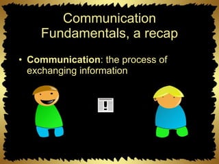 Communication Fundamentals, a recap Communication : the process of exchanging information 