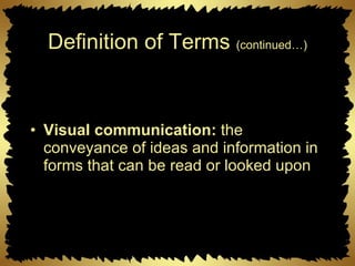 Definition of Terms  (continued…) Visual communication:  the conveyance of ideas and information in forms that can be read or looked upon 