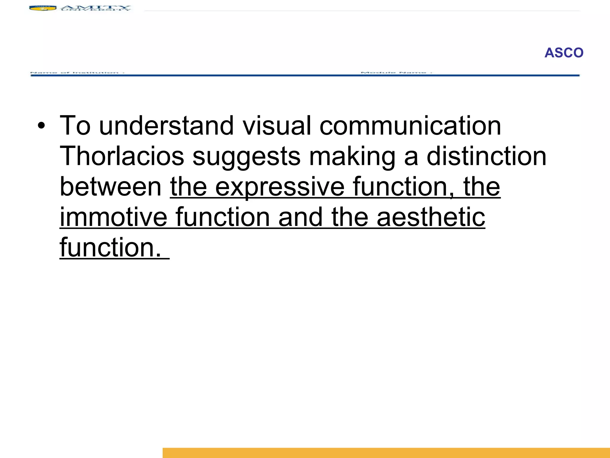 To understand visual communication Thorlacios suggests making a distinction between  the expressive function, the immotive function and the aesthetic function.  