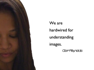 We are hardwired for understanding images. Garr Reynolds 