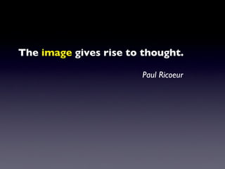 The  image  gives rise to thought. Paul Ricoeur 