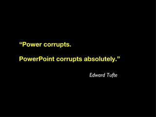 “ Power corrupts. PowerPoint corrupts absolutely.” Edward Tufte 