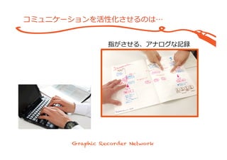 コミュニケーションを活性化させるのは…
指がさせる、アナログな記録
 