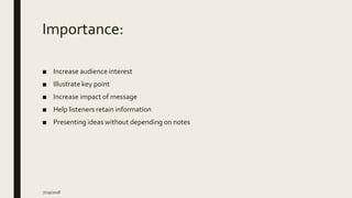 Importance:
■ Increase audience interest
■ Illustrate key point
■ Increase impact of message
■ Help listeners retain information
■ Presenting ideas without depending on notes
7/29/2018
 
