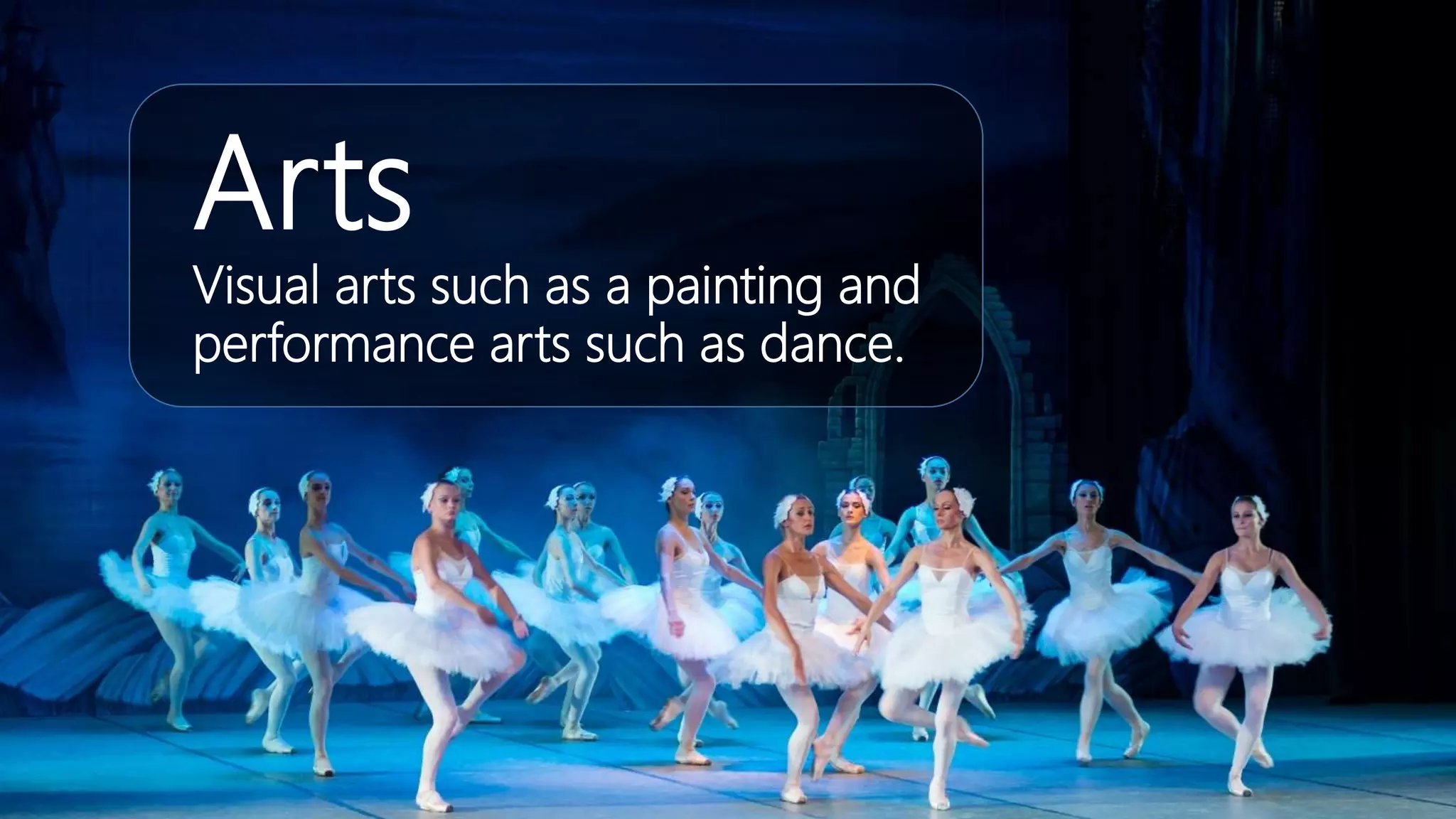 Arts
Visual arts such as a painting and
performance arts such as dance.