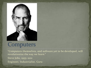 “Computers themselves, and software yet to be developed, will
revolutionize the way we learn.”
Steve Jobs, 1955–2011
Engineer, Industrialist, Guru
 
