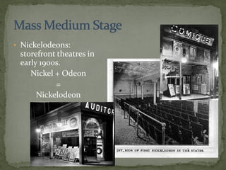 • Nickelodeons:
storefront theatres in
early 1900s.
Nickel + Odeon
=
Nickelodeon
 