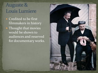 Credited to be first
filmmakers in history
 Thought that movies
would be shown to
audiences and reserved
for documentary works.
 