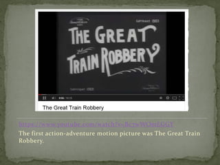 https://www.youtube.com/watch?v=Bc7wWOmEGGY
The first action-adventure motion picture was The Great Train
Robbery.
 