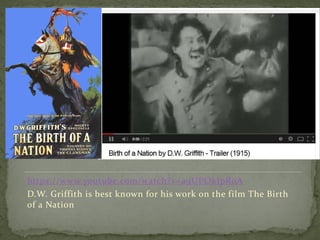 https://www.youtube.com/watch?v=a9UPOkIpR0A
D.W. Griffith is best known for his work on the film The Birth
of a Nation
 