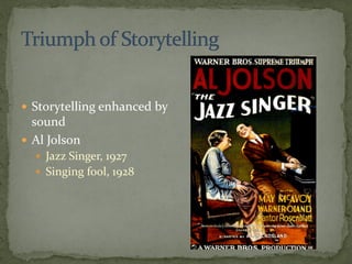  Storytelling enhanced by
sound
 Al Jolson
 Jazz Singer, 1927
 Singing fool, 1928
 