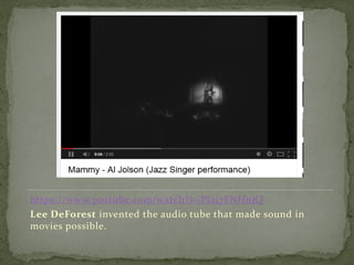 https://www.youtube.com/watch?v=PIaj7FNHnjQ
Lee DeForest invented the audio tube that made sound in
movies possible.
 