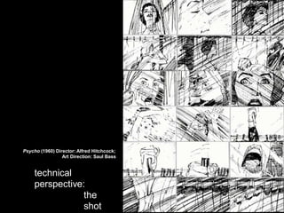 • The Shot: Quick
Psycho (1960) Director: Alfred Hitchcock;
Art Direction: Saul Bass
technical
perspective:
the
shot
 