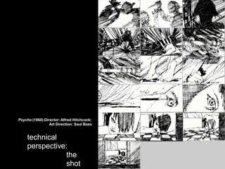 • The Shot: Quick
Psycho (1960) Director: Alfred Hitchcock;
Art Direction: Saul Bass
technical
perspective:
the
shot
 