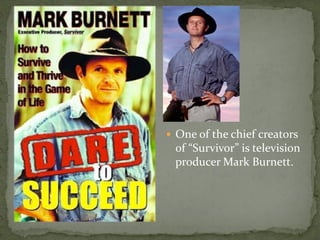  One of the chief creators
of “Survivor” is television
producer Mark Burnett.
 