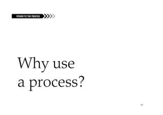 POWER TO
FUELING THE FIRE
ABOUT VCDTHE PROCESS




Why
Why use
a process?
                       40
 