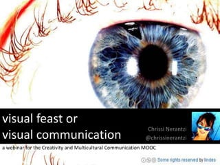 visual feast or
                                                            Chrissi Nerantzi
visual communication                                        @chrissinerantzi
a webinar for the Creativity and Multicultural Communication MOOC
 
