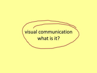 visual communication
      what is it?
 