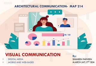 ARCHITECTURAL COMMUNICATION- MAP 214
VISUAL COMMUNICATION
• DIGITAL MEDIA
• MOBILE AND WEB-BASED
By:
SHAHEEN PARVEEN
M.ARCH (AP) 2ND SEM
 