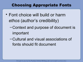 Choosing Appropriate Fonts Font choice will build or harm  ethos  (author’s credibility) Context and purpose of document is important Cultural and visual associations of fonts should fit document 