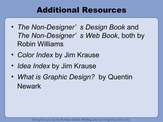 Additional Resources The Non-Designer’s Design Book  and  The Non-Designer’s Web Book , both by Robin Williams Color Index  by Jim Krause Idea Index  by Jim Krause What is Graphic Design?   by Quentin Newark 