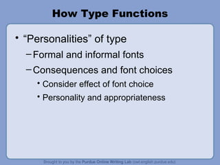 How Type Functions “ Personalities” of type Formal and informal fonts Consequences and font choices Consider effect of font choice Personality and appropriateness 