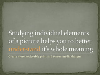 Create more noticeable print and screen media designs
 