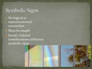  No logical or
representational
connection
 Must be taught
 Social, Cultural
considerations influence
symbolic signs
 