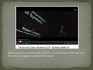 Semiotics has evolved into a theory of perception that involves
the use of images in unexpected ways
 