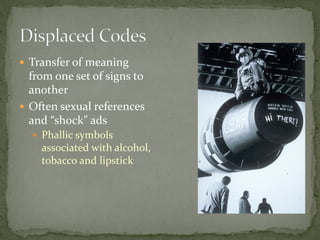  Transfer of meaning
from one set of signs to
another
 Often sexual references
and “shock” ads
 Phallic symbols
associated with alcohol,
tobacco and lipstick
 
