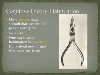  Mind ignores visual
stimuli that are part of a
person’s everyday
activities
 One way to avoid
habituation is to actively
think about new images
when one sees them
 