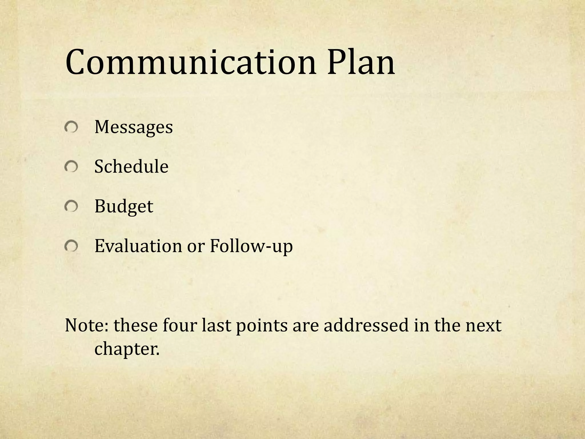 Communication Plan
Messages
Schedule
Budget
Evaluation or Follow-up
Note: these four last points are addressed in the next
chapter.
 