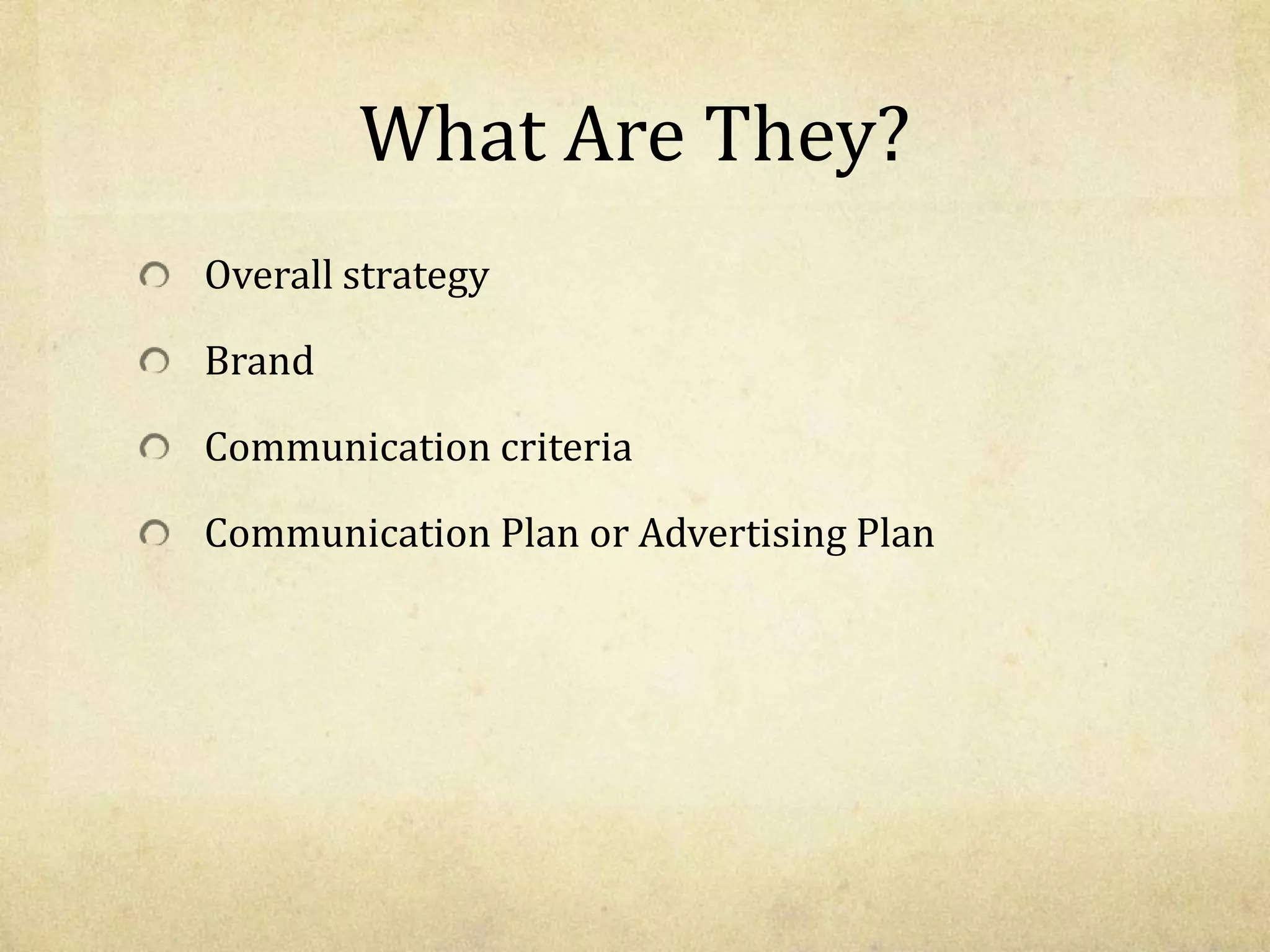 What Are They?
Overall strategy
Brand
Communication criteria
Communication Plan or Advertising Plan
 