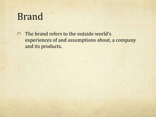 Brand
The brand refers to the outside world’s
experiences of and assumptions about, a company
and its products.
 