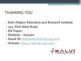 THANKING YOU
• Kalvi Higher Education and Research Institute
• 134, First Main Road,
• KK Nagar,
• Madurai – 625020
• Email ID: helpdesk@kalvigroup.com
• Website: https://kalvigroup.com/
 