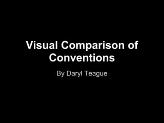 Visual Comparison of
    Conventions
     By Daryl Teague
 