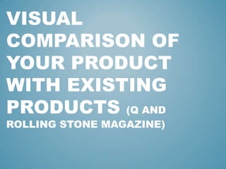 VISUAL
COMPARISON OF
YOUR PRODUCT
WITH EXISTING
PRODUCTS (Q AND
ROLLING STONE MAGAZINE)
 