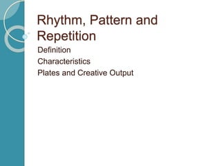 Rhythm, Pattern and
Repetition
Definition
Characteristics
Plates and Creative Output
 