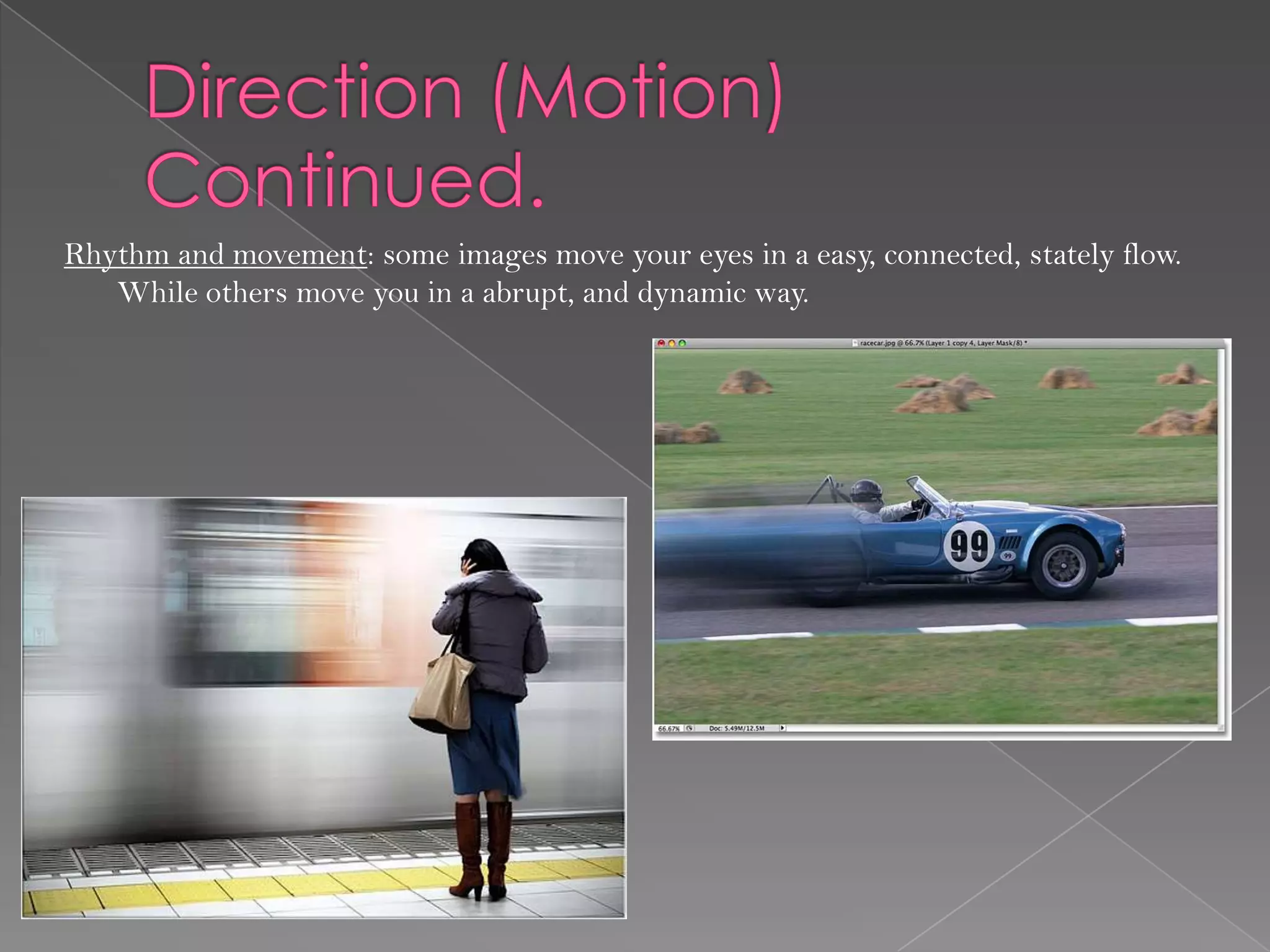 Rhythm and movement: some images move your eyes in a easy, connected, stately flow.
   While others move you in a abrupt, and dynamic way.
 