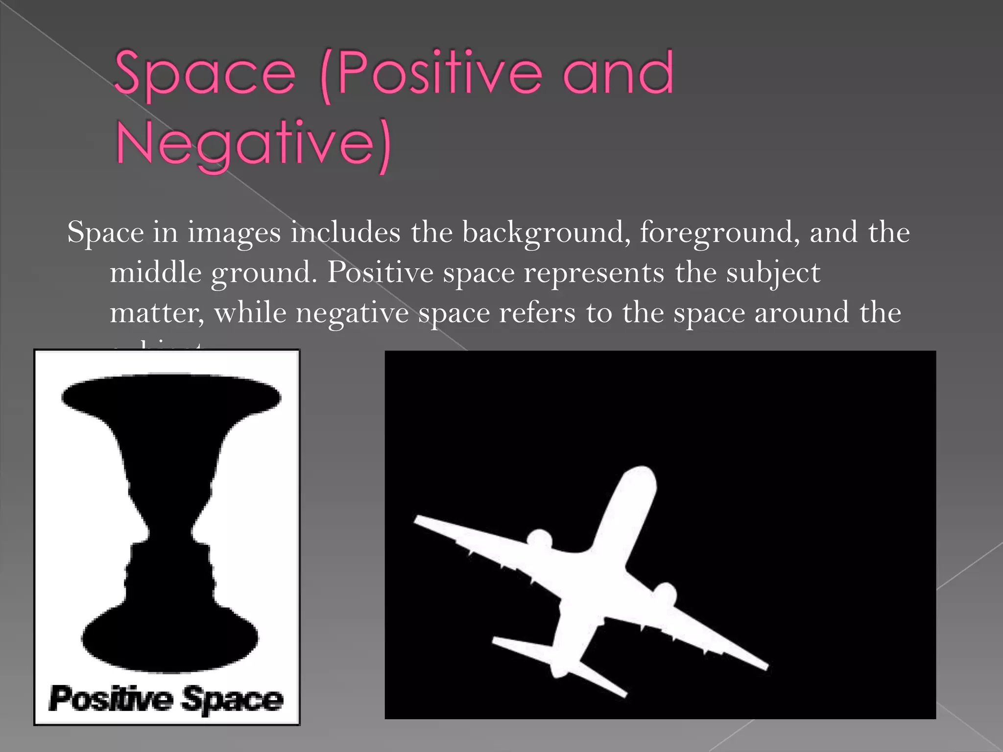 Space in images includes the background, foreground, and the
   middle ground. Positive space represents the subject
   matter, while negative space refers to the space around the
   subject.
 