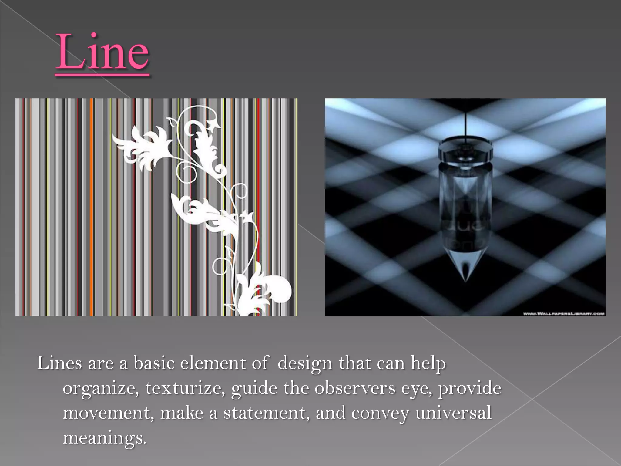 Lines are a basic element of design that can help
   organize, texturize, guide the observers eye, provide
   movement, make a statement, and convey universal
   meanings.
 